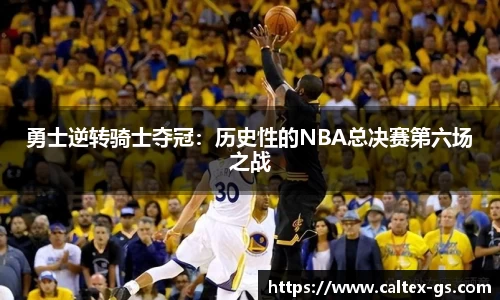 勇士逆转骑士夺冠：历史性的NBA总决赛第六场之战