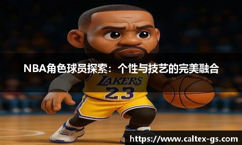 NBA角色球员探索：个性与技艺的完美融合