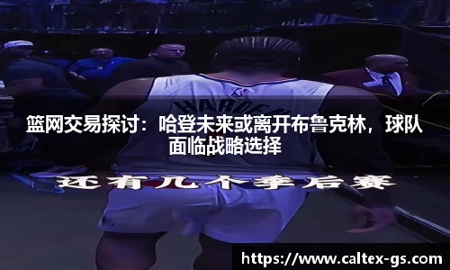 篮网交易探讨：哈登未来或离开布鲁克林，球队面临战略选择